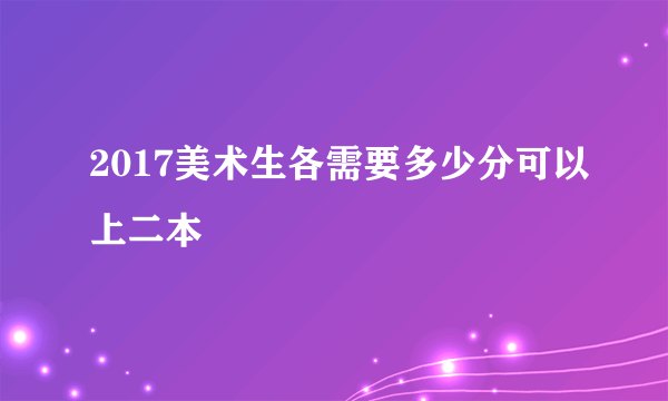 2017美术生各需要多少分可以上二本