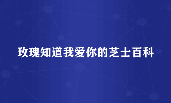 玫瑰知道我爱你的芝士百科