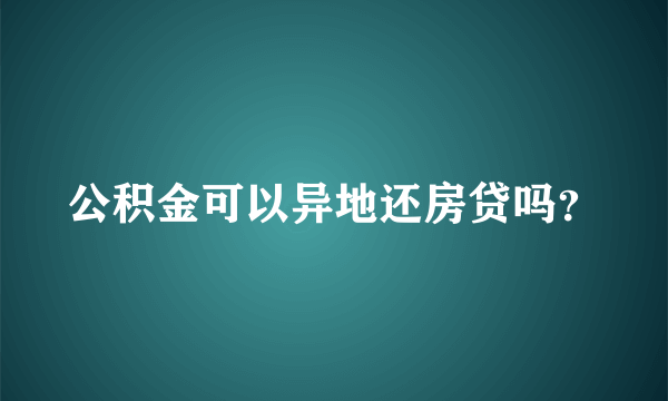 公积金可以异地还房贷吗？