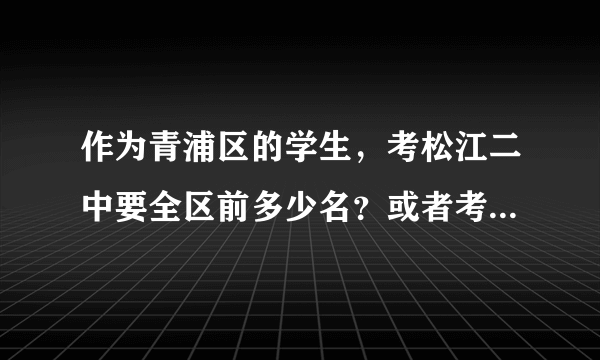 作为青浦区的学生，考松江二中要全区前多少名？或者考青浦高级中学TI班要全区前多少名？