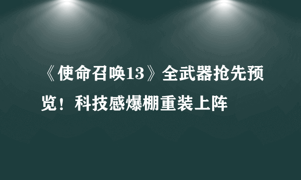 《使命召唤13》全武器抢先预览！科技感爆棚重装上阵