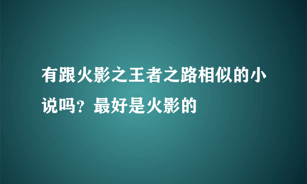 有跟火影之王者之路相似的小说吗？最好是火影的