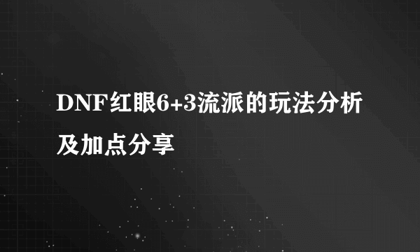 DNF红眼6+3流派的玩法分析及加点分享