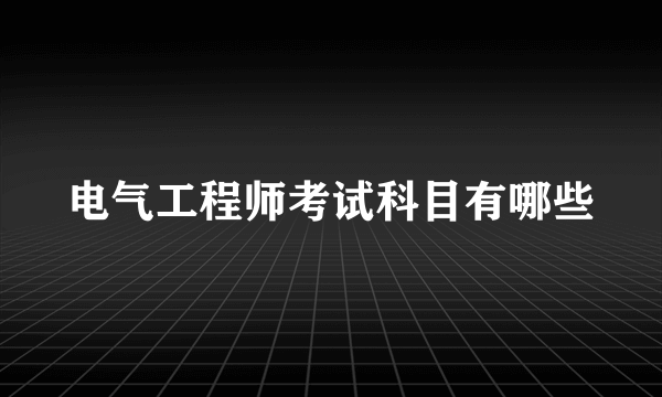 电气工程师考试科目有哪些