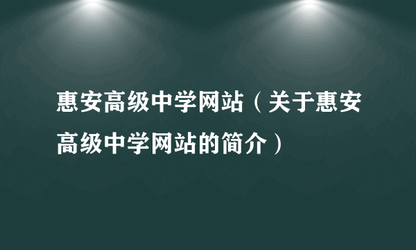 惠安高级中学网站（关于惠安高级中学网站的简介）