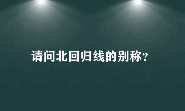 请问北回归线的别称？