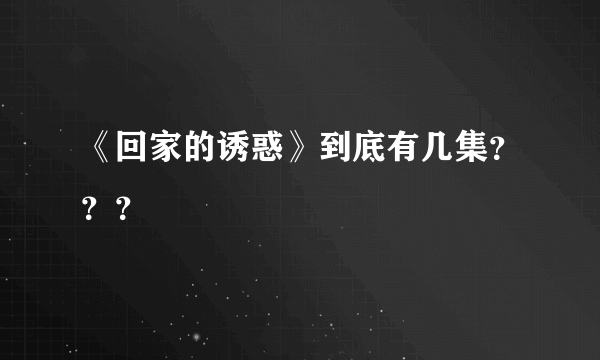 《回家的诱惑》到底有几集？？？