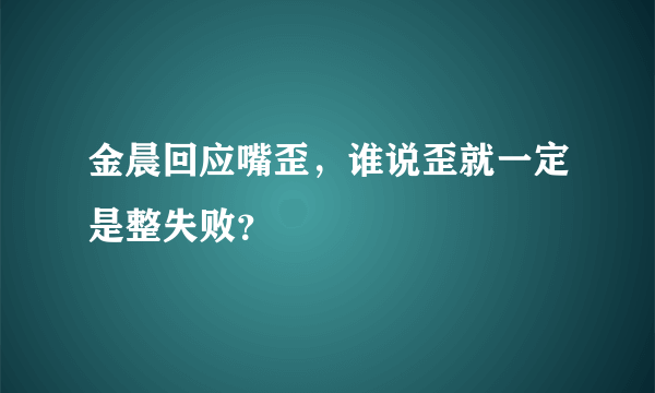 金晨回应嘴歪，谁说歪就一定是整失败？