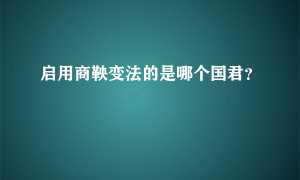 启用商鞅变法的是哪个国君？