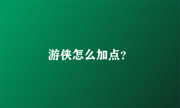 游侠怎么加点？