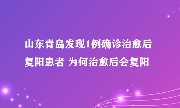 山东青岛发现1例确诊治愈后复阳患者 为何治愈后会复阳