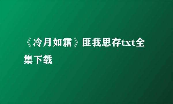 《冷月如霜》匪我思存txt全集下载