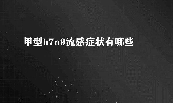 甲型h7n9流感症状有哪些