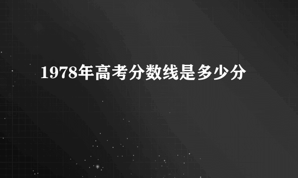 1978年高考分数线是多少分