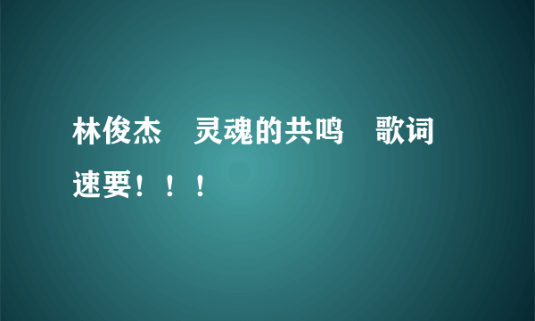 林俊杰　灵魂的共鸣　歌词　速要！！！