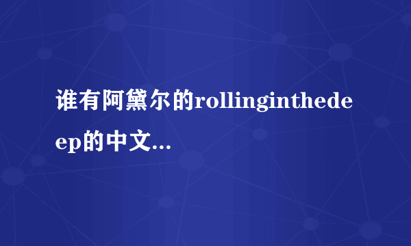 谁有阿黛尔的rollinginthedeep的中文歌词啊？