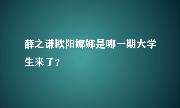 薛之谦欧阳娜娜是哪一期大学生来了？