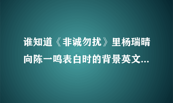 谁知道《非诚勿扰》里杨瑞晴向陈一鸣表白时的背景英文歌曲，很抒情的，谢谢啦