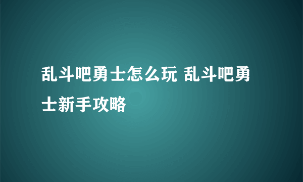 乱斗吧勇士怎么玩 乱斗吧勇士新手攻略