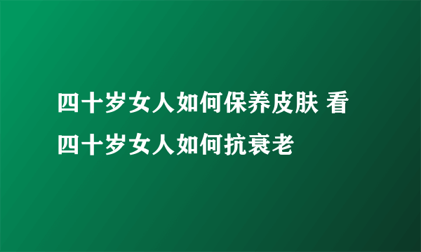 四十岁女人如何保养皮肤 看四十岁女人如何抗衰老