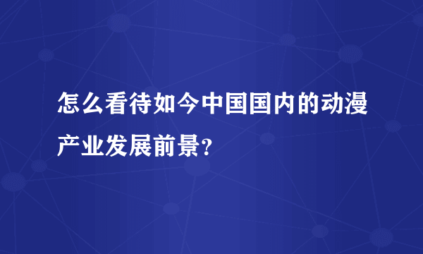 怎么看待如今中国国内的动漫产业发展前景？