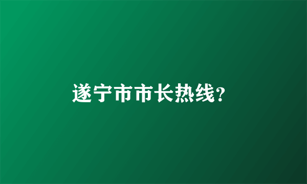 遂宁市市长热线？