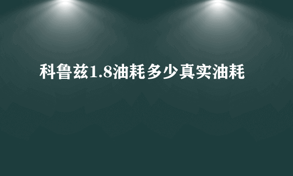 科鲁兹1.8油耗多少真实油耗