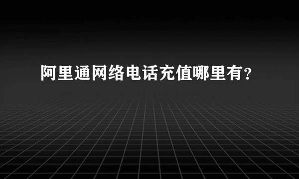 阿里通网络电话充值哪里有？