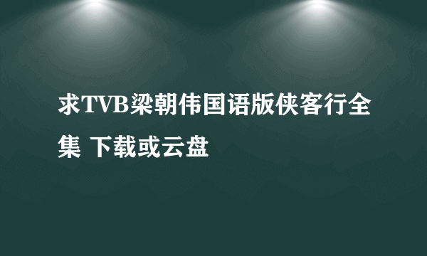 求TVB梁朝伟国语版侠客行全集 下载或云盘