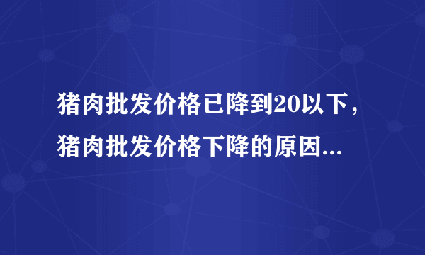 猪肉批发价格已降到20以下，猪肉批发价格下降的原因有哪些？