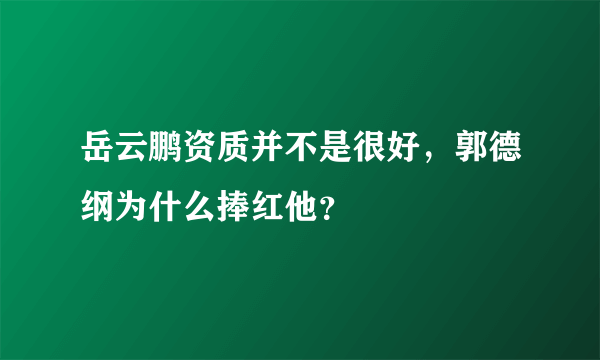 岳云鹏资质并不是很好，郭德纲为什么捧红他？