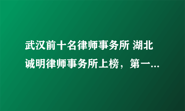 武汉前十名律师事务所 湖北诚明律师事务所上榜，第一总部位于北京