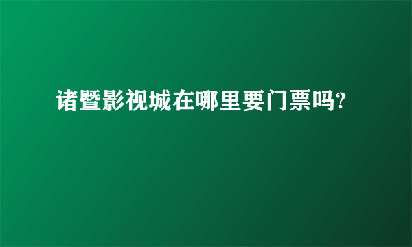 诸暨影视城在哪里要门票吗?