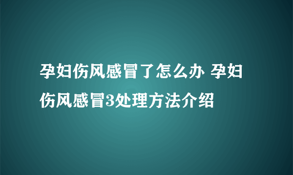 孕妇伤风感冒了怎么办 孕妇伤风感冒3处理方法介绍