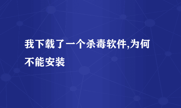 我下载了一个杀毒软件,为何不能安装