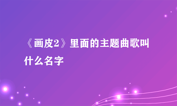 《画皮2》里面的主题曲歌叫什么名字