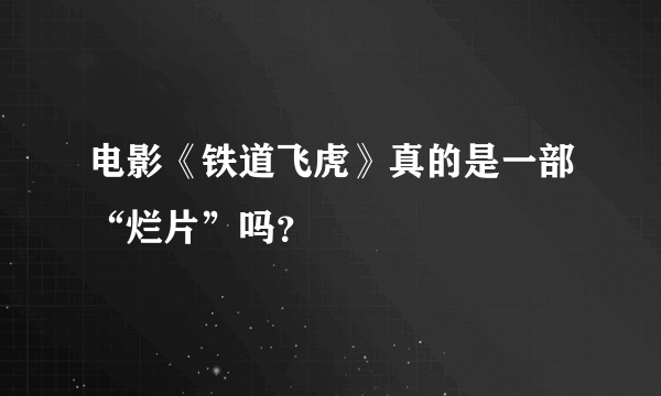 电影《铁道飞虎》真的是一部“烂片”吗？