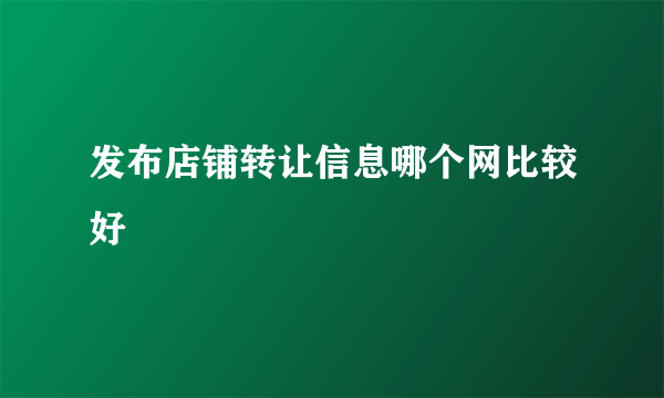 发布店铺转让信息哪个网比较好