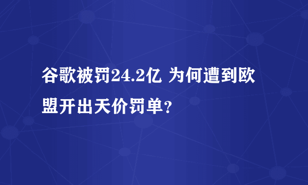 谷歌被罚24.2亿 为何遭到欧盟开出天价罚单？