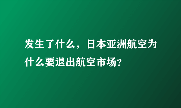 发生了什么，日本亚洲航空为什么要退出航空市场？