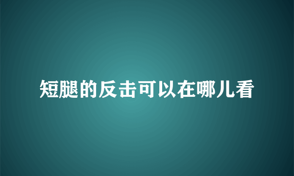 短腿的反击可以在哪儿看