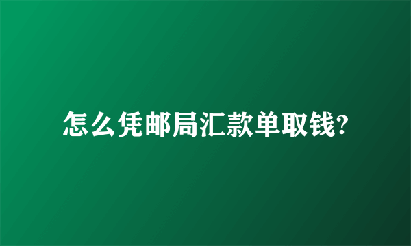 怎么凭邮局汇款单取钱?