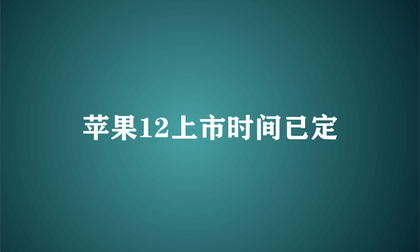 苹果12上市时间已定