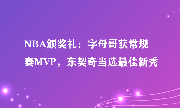 NBA颁奖礼：字母哥获常规赛MVP，东契奇当选最佳新秀