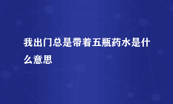 我出门总是带着五瓶药水是什么意思