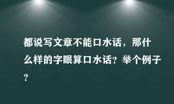 都说写文章不能口水话，那什么样的字眼算口水话？举个例子？