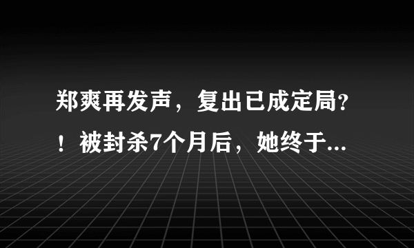 郑爽再发声，复出已成定局？！被封杀7个月后，她终于露出了真面目……