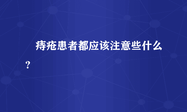 　痔疮患者都应该注意些什么？