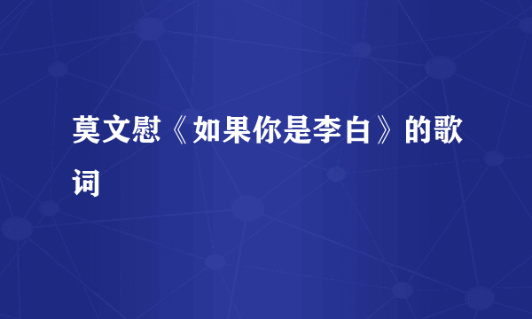 莫文慰《如果你是李白》的歌词