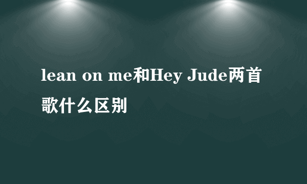 lean on me和Hey Jude两首歌什么区别